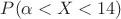 $P( \alpha < X < 14)$