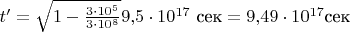 $t'=\sqrt{1-\frac{3 \cdot 10^5}{3 \cdot 10^8}} 9{,}5\cdot 10^{17}\text{ сек}=9{,}49 \cdot 10^{17}\text{сек}$