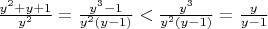 $ \frac{y^2+y+1}{y^2} = \frac{y^3-1}{y^2(y-1)} < \frac{y^3}{y^2(y-1)} = \frac{y}{y-1} $