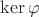 $\ker\varphi$