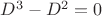 $D^3-D^2=0$