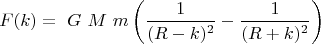 $$ F(k)= \ G\ M\ m \left( \frac {1} {(R - k)^2 } - \frac {1} {(R+k)^2} \right)$$