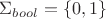 $\Sigma_{bool} = \{0, 1\}$