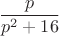 $$\frac{p} {p^2 + 16}$$