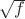 $\sqrt{f}$