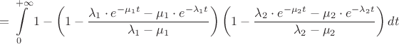 $$= \int\limits_{0}^{+\infty} 1-\left(1-\dfrac{\lambda_1\cdot e^{-\mu_1 t}-\mu_1\cdot e^{-\lambda_1 t}}{\lambda_1-\mu_1}\right)\left(1-\dfrac{\lambda_2\cdot e^{-\mu_2 t}-\mu_2\cdot e^{-\lambda_2 t}}{\lambda_2-\mu_2}\right)dt$$