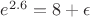 $e^{2.6}=8+\epsilon$