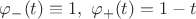 $\varphi_-(t)\equiv1,\ \varphi_+(t)=1-t$