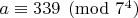 $a\equiv 339\pmod{7^4}$