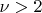$\nu>2$