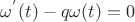 $\omega^{'}(t) - q\omega(t) = 0$ $\omega^{'}(t) - q\omega(t) = 0$
