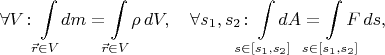$$\forall V\colon\int\limits_{\makebox[0pt]{\(\scriptstyle\vec{r}\in V\)}}dm=\int\limits_{\makebox[0pt]{\(\scriptstyle\vec{r}\in V\)}}\rho\,dV,\quad\forall s_1,s_2\colon\int\limits_{\makebox[0pt]{\(\scriptstyle s\in[s_1,s_2]\)}}dA=\int\limits_{\makebox[0pt]{\(\scriptstyle s\in[s_1,s_2]\)}}F\,ds,$$