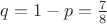 $q=1-p=\frac{7}{8}$ $q=1-p=\frac{7}{8}$