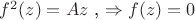 $f^2(z)=Az$  , \Rightarrow f(z)=0$