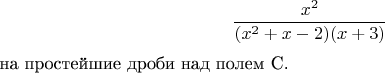 $$\frac{x^2}{(x^2+x-2)(x+3)}$ на простейшие дроби над полем С.$