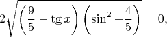 $$ 2 \sqrt{\left(\dfrac{9}{5}-\tg x\right)\left(\sin^ 2 - \dfrac{4}{5}\right)} = 0, $$