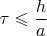 $\tau\leqslant\dfrac{h}{a}$