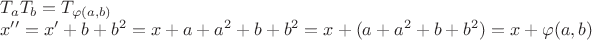 \[
\begin{array}{l}
 T_a T_b  = T_{\varphi (a,b)}  \\ 
 x'' = x' + b + b^2  = x + a + a^2  + b + b^2  = x + (a + a^2  + b + b^2 ) = x + \varphi (a,b) \\ 
\end{array}
\]