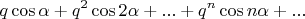 $$
q \cos \alpha + q^2 \cos 2 \alpha + ... + q^n \cos n \alpha + ...  
$$