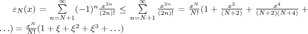 $

\varepsilon_N(x) = \sum\limits_{n=N+1}^{\infty}  (-1)^n \frac{x^{2n}}{(2n)!}  \leq \sum\limits_{n=N+1}^{\infty}   \frac{x^{2n}}{(2n)!} =\frac{x^{N}}{N!}(1+\frac{x^2}{(N+2)} + \frac{x^4}{(N+2)(N+4)}+\ldots) = \frac{x^{N}}{N!}(1 +\xi+\xi^2+\xi^3+\ldots)
$
