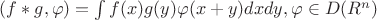 $(f\ast g, \varphi)=\int{f(x)g(y)\varphi(x+y)dxdy}, \varphi \in D(R^n)$
