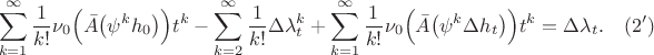 $$\sum_{k=1}^{\infty}\frac{1}{k!}\nu_0\Big(\Bar{A}\big(\psi^k h_0\big)\Big)t^k - \sum_{k=2}^{\infty}\frac{1}{k!}\Delta\lambda_t^k +
\sum_{k=1}^{\infty}\frac{1}{k!}\nu_0\Big(\Bar{A}\big(\psi^k \Delta h_t\big)\Big)t^k = \Delta\lambda_t. \quad (2')$$ $$\sum_{k=1}^{\infty}\frac{1}{k!}\nu_0\Big(\Bar{A}\big(\psi^k h_0\big)\Big)t^k - \sum_{k=2}^{\infty}\frac{1}{k!}\Delta\lambda_t^k +
\sum_{k=1}^{\infty}\frac{1}{k!}\nu_0\Big(\Bar{A}\big(\psi^k \Delta h_t\big)\Big)t^k = \Delta\lambda_t. \quad (2')$$