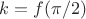$k=f(\pi/2)$