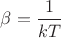 $\beta=\dfrac{1}{kT}$