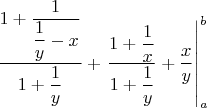$$ \dfrac{1+\dfrac1{\dfrac1y-x}}{1+\dfrac1y}+\left.   \dfrac{1+\dfrac1x}{1+\dfrac1y}+  \dfrac xy  \right|_a^b$$