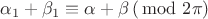 $\alpha_1+\beta_1 \equiv \alpha+\beta \,(\!\!\!\mod 2\pi)$