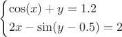 $\[\left\{ \begin{gathered}
  \cos (x) + y = 1.2 \hfill \\
  2x - \sin (y - 0.5) = 2 \hfill \\ 
\end{gathered}  \right.\]$
