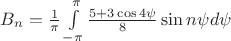 $B_n =\frac{1}{\pi}\int\limits_{-\pi}^{\pi}\frac{5+3\cos 4\psi }{8} \sin n\psi d\psi$ $B_n =\frac{1}{\pi}\int\limits_{-\pi}^{\pi}\frac{5+3\cos 4\psi }{8} \sin n\psi d\psi$