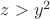 $z > y^2$