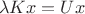 $$
\lambda Kx=Ux
$$