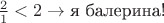 $\frac{2}{1}<2\to\text{я балерина!}$