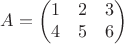 $$      A=
        \begin{pmatrix}
        1 & 2 & 3 \\
        4 & 5 & 6 \\
         \end{pmatrix}
$$