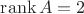 $\operatorname{rank}A=2$