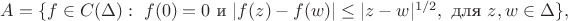 $A=\{f\in C(\Delta):\ f(0)=0\text{ и }\lvert f(z)-f(w)\rvert\le\lvert z-w\rvert^{1/2},\text{ для }z,w\in\Delta\},$