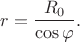 $$r = \frac{R_0}{\cos\varphi}.$$