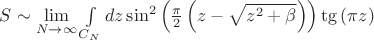 $
S\sim\lim\limits_{N\rightarrow\infty}\int\limits_{C_N}dz \sin^2\left(\frac{\pi}{2}\left(z - \sqrt{z^2+\beta}\right)\right) \tg\left(\pi z\right)
$ $
S\sim\lim\limits_{N\rightarrow\infty}\int\limits_{C_N}dz \sin^2\left(\frac{\pi}{2}\left(z - \sqrt{z^2+\beta}\right)\right) \tg\left(\pi z\right)
$