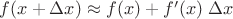 $f(x+\Delta x)\approx f(x)+f'(x)\;\Delta x$