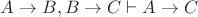 $A \rightarrow B, B \rightarrow C \vdash A \rightarrow C$