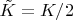 $\tilde K=K/2$