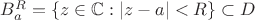 $B_{a}^R =\{z\in\mathbb{C}: |z-a|<R\}\subset D$