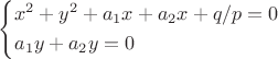 \left\{\!\begin{aligned}
&  x^2+y^2+a_{1}x+a_{2}x+q/p=0  \\
&  a_{1}y+a_{2}y=0  
\end{aligned}\right.