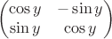$$\begin{pmatrix}
\cos y &   -\sin y\\
  \sin y &  \cos y
\end{pmatrix}$$