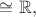 $\cong\mathbb{R},$