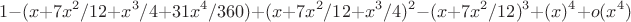 $$1 - (x+7x^2/12+x^3/4+31x^4/360) + (x+7x^2/12+x^3/4)^2 - (x+7x^2/12)^3  + (x)^4 + o(x^4)$$