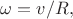 $\omega=v/R,$