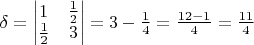 $\delta = \begin{vmatrix}
1 &  \frac {1} {2}\\
\frac {1} {2} &  3
\end{vmatrix} = 3 - \frac {1} {4} = \frac {12 - 1} {4} = \frac {11} {4}$